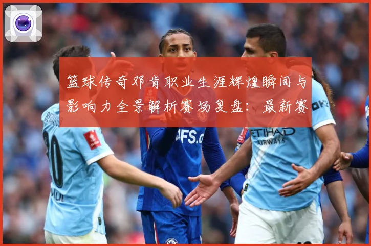 篮球传奇邓肯职业生涯辉煌瞬间与影响力全景解析赛场复盘：最新赛事动态与深度分析