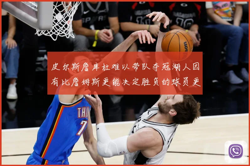 皮尔斯詹库杜难以带队夺冠湖人因有比詹姆斯更能决定胜负的球员更赛场复盘：最新赛事动态与深度分析