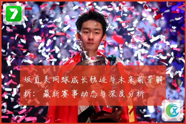 坂直美网球成长轨迹与未来前景解析：最新赛事动态与深度分析