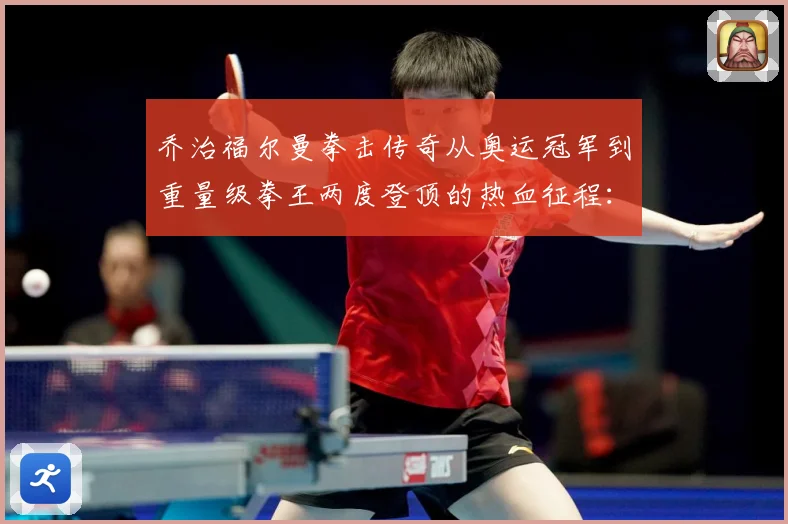 乔治福尔曼拳击传奇从奥运冠军到重量级拳王两度登顶的热血征程：最新赛事动态与深度分析