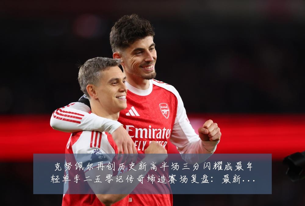克努佩尔再创历史新高半场三分闪耀成最年轻单季二五零记传奇缔造赛场复盘:最新赛事动态与深度分析