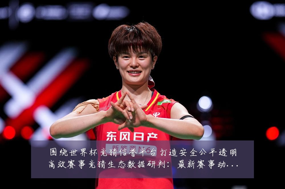 围绕世界杯竞猜信誉平台打造安全公平透明高效赛事竞猜生态数据研判:最新赛事动态与深度分析