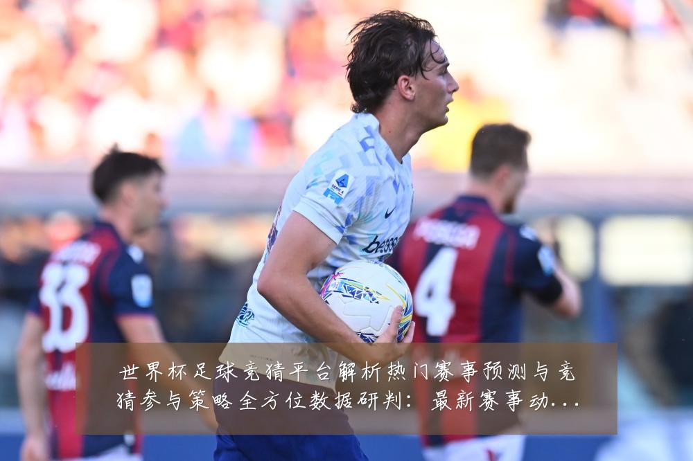 世界杯足球竞猜平台解析热门赛事预测与竞猜参与策略全方位数据研判:最新赛事动态与深度分析