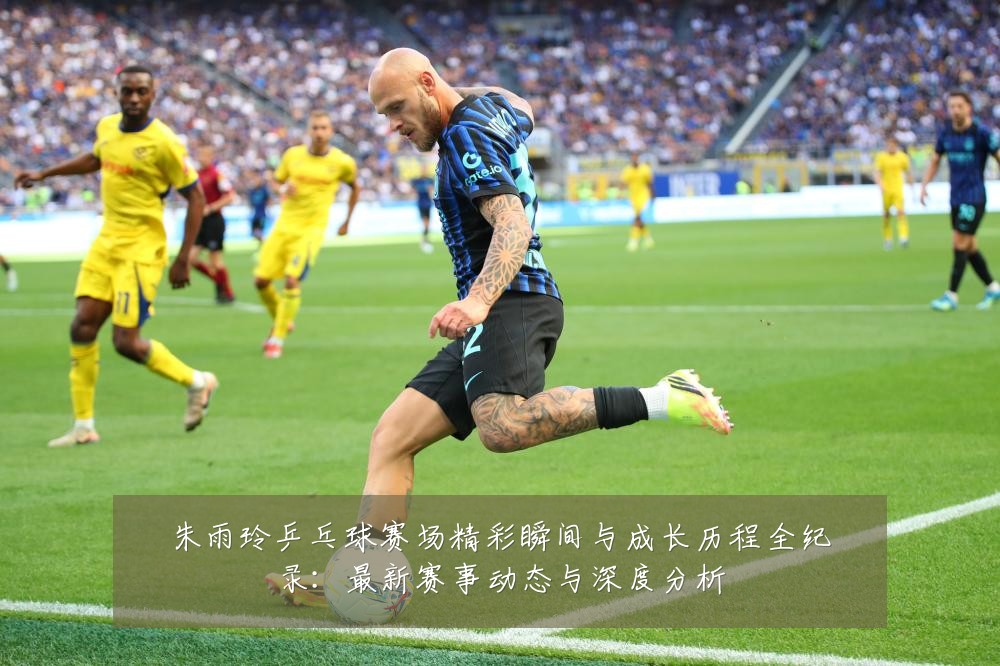 朱雨玲乒乓球赛场精彩瞬间与成长历程全纪录:最新赛事动态与深度分析
